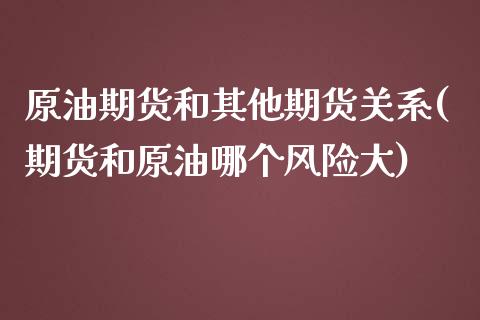 原油期货和其他期货关系(期货和原油哪个风险大)_https://www.zghnxxa.com_黄金期货_第1张