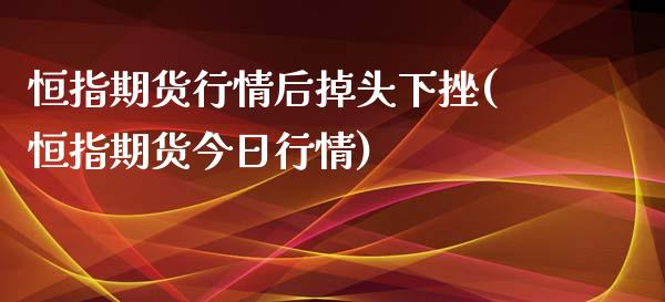 恒指期货行情后掉头下挫(恒指期货今日行情)_https://www.zghnxxa.com_期货直播室_第1张