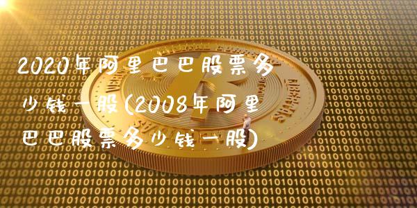 2020年阿里巴巴股票多少钱一股(2008年阿里巴巴股票多少钱一股)_https://www.zghnxxa.com_国际期货_第1张