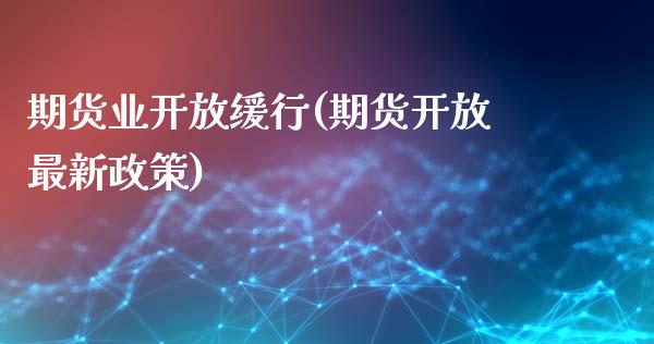 期货业开放缓行(期货开放最新政策)_https://www.zghnxxa.com_国际期货_第1张