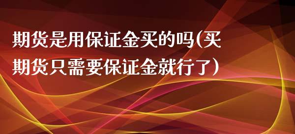 期货是用保证金买的吗(买期货只需要保证金就行了)_https://www.zghnxxa.com_黄金期货_第1张