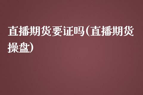 直播期货要证吗(直播期货操盘)_https://www.zghnxxa.com_期货直播室_第1张