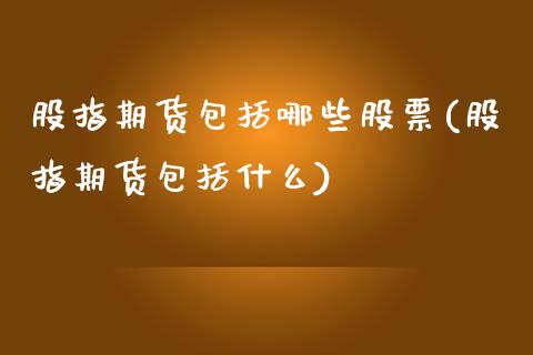 股指期货包括哪些股票(股指期货包括什么)_https://www.zghnxxa.com_国际期货_第1张