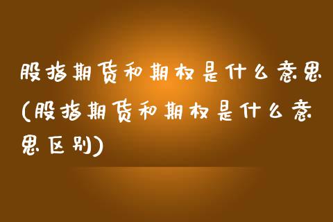 股指期货和期权是什么意思(股指期货和期权是什么意思区别)_https://www.zghnxxa.com_黄金期货_第1张