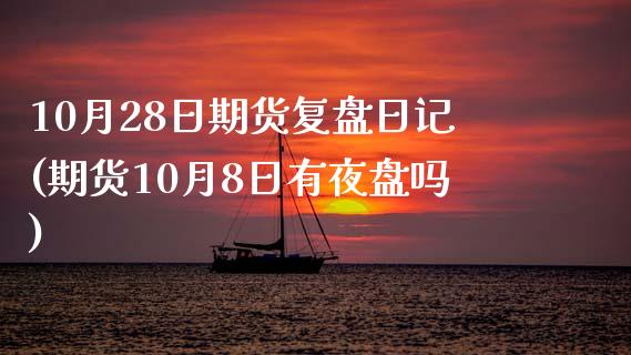 10月28日期货复盘日记(期货10月8日有夜盘吗)_https://www.zghnxxa.com_国际期货_第1张