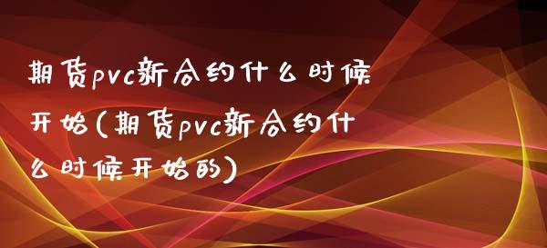 期货pvc新合约什么时候开始(期货pvc新合约什么时候开始的)_https://www.zghnxxa.com_黄金期货_第1张