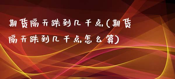 期货隔天跌到几千点(期货隔天跌到几千点怎么算)_https://www.zghnxxa.com_内盘期货_第1张