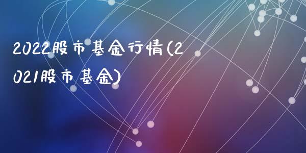 2022股市基金行情(2021股市基金)_https://www.zghnxxa.com_内盘期货_第1张