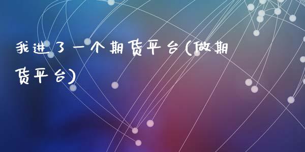 我进了一个期货平台(做期货平台)_https://www.zghnxxa.com_内盘期货_第1张