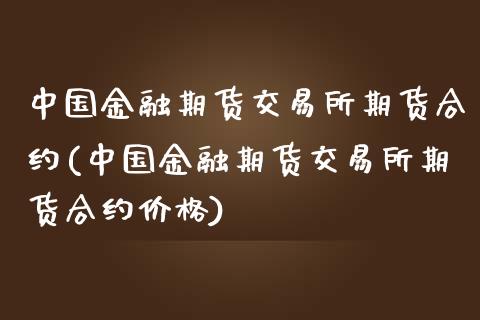 中国金融期货交易所期货合约(中国金融期货交易所期货合约价格)_https://www.zghnxxa.com_国际期货_第1张