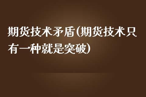 期货技术矛盾(期货技术只有一种就是突破)_https://www.zghnxxa.com_国际期货_第1张