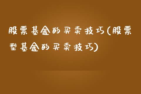 股票基金的买卖技巧(股票型基金的买卖技巧)_https://www.zghnxxa.com_内盘期货_第1张