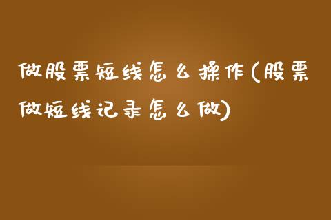 做股票短线怎么操作(股票做短线记录怎么做)_https://www.zghnxxa.com_内盘期货_第1张