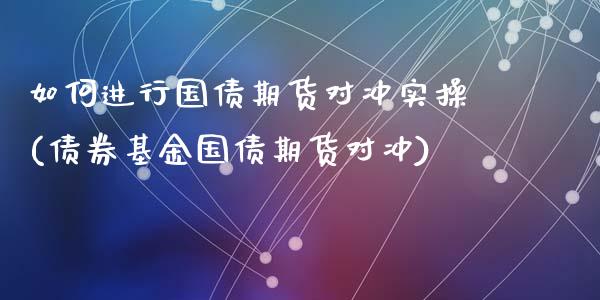 如何进行国债期货对冲实操(债券基金国债期货对冲)_https://www.zghnxxa.com_黄金期货_第1张