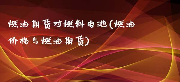 燃油期货对燃料电池(燃油价格与燃油期货)_https://www.zghnxxa.com_期货直播室_第1张