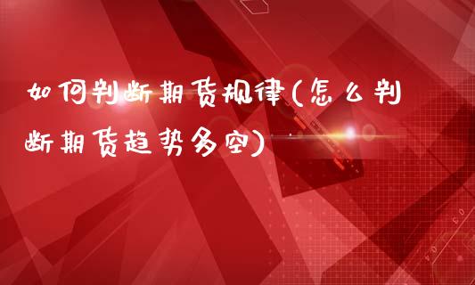 如何判断期货规律(怎么判断期货趋势多空)_https://www.zghnxxa.com_内盘期货_第1张