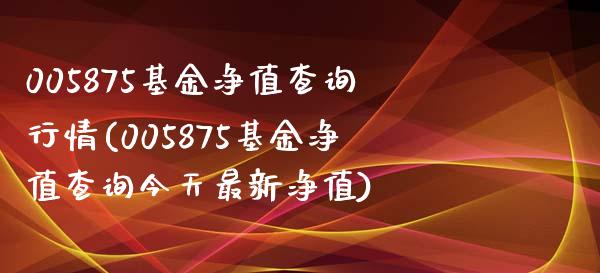 005875基金净值查询行情(005875基金净值查询今天最新净值)_https://www.zghnxxa.com_内盘期货_第1张