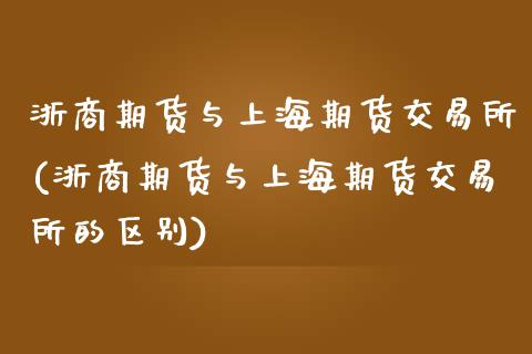 浙商期货与上海期货交易所(浙商期货与上海期货交易所的区别)_https://www.zghnxxa.com_内盘期货_第1张