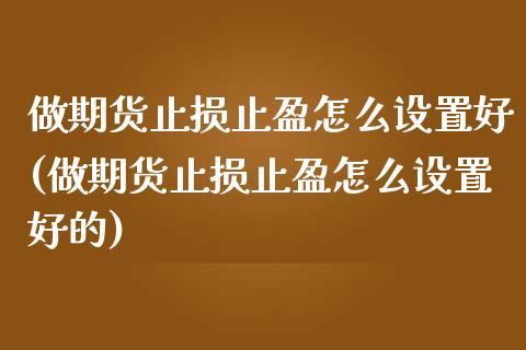 做期货止损止盈怎么设置好(做期货止损止盈怎么设置好的)_https://www.zghnxxa.com_黄金期货_第1张