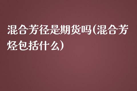 混合芳径是期货吗(混合芳烃包括什么)_https://www.zghnxxa.com_内盘期货_第1张