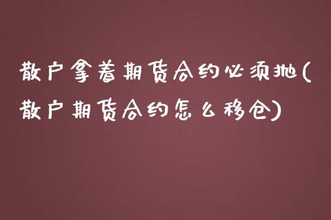 散户拿着期货合约必须抛(散户期货合约怎么移仓)_https://www.zghnxxa.com_内盘期货_第1张