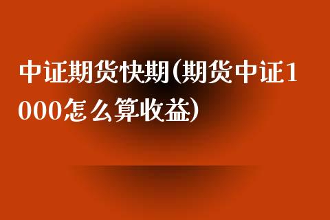 中证期货快期(期货中证1000怎么算收益)_https://www.zghnxxa.com_黄金期货_第1张