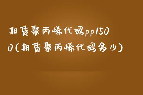 期货聚丙烯代码pp1500(期货聚丙烯代码多少)_https://www.zghnxxa.com_黄金期货_第1张