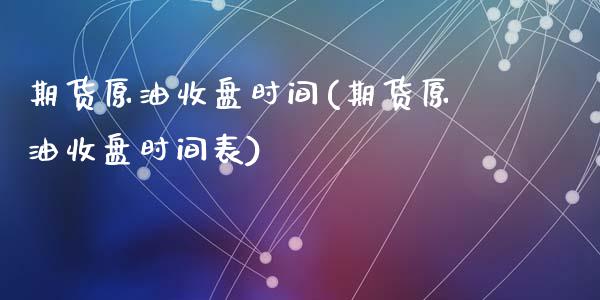 期货原油收盘时间(期货原油收盘时间表)_https://www.zghnxxa.com_期货直播室_第1张