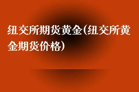 纽交所期货黄金(纽交所黄金期货价格)_https://www.zghnxxa.com_国际期货_第1张