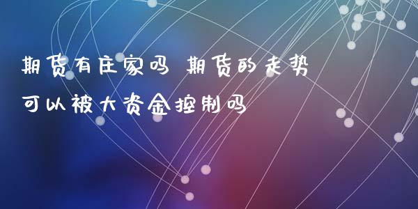 期货有庄家吗 期货的走势可以被大资金控制吗_https://www.zghnxxa.com_黄金期货_第1张