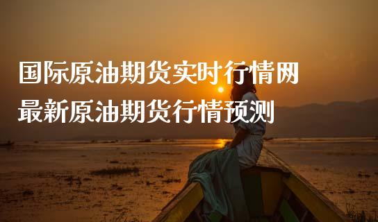 国际原油期货实时行情网 最新原油期货行情预测_https://www.zghnxxa.com_期货直播室_第1张