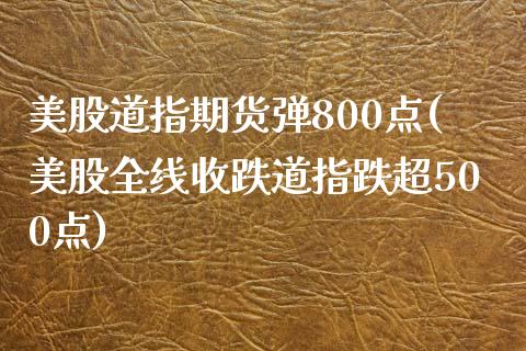 美股道指期货弹800点(美股全线收跌道指跌超500点)_https://www.zghnxxa.com_黄金期货_第1张