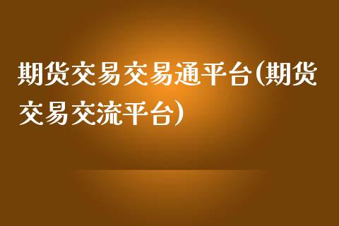 期货交易交易通平台(期货交易交流平台)_https://www.zghnxxa.com_黄金期货_第1张