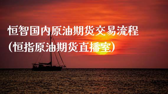 恒智国内原油期货交易流程(恒指原油期货直播室)_https://www.zghnxxa.com_国际期货_第1张