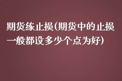 期货练止损(期货中的止损一般都设多少个点为好)_https://www.zghnxxa.com_内盘期货_第1张