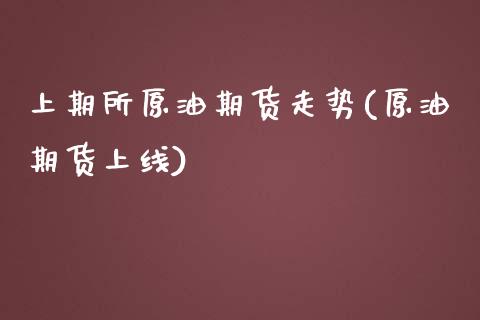 上期所原油期货走势(原油期货上线)_https://www.zghnxxa.com_期货直播室_第1张