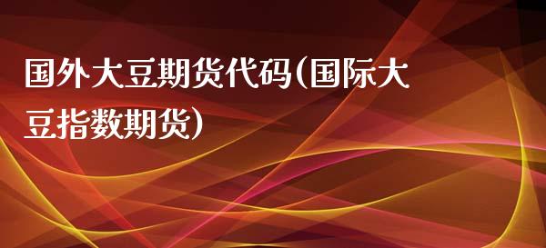 国外大豆期货代码(国际大豆指数期货)_https://www.zghnxxa.com_国际期货_第1张