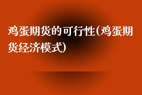 鸡蛋期货的可行性(鸡蛋期货经济模式)_https://www.zghnxxa.com_国际期货_第1张