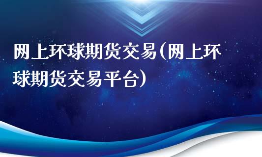 网上环球期货交易(网上环球期货交易平台)_https://www.zghnxxa.com_国际期货_第1张