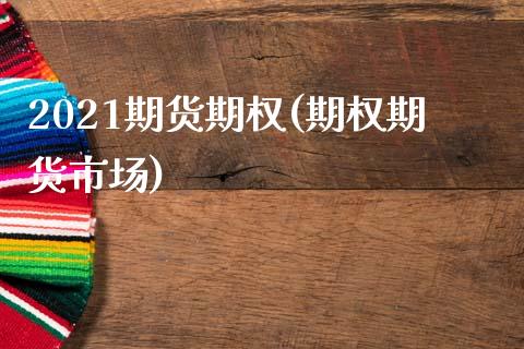 2021期货期权(期权期货市场)_https://www.zghnxxa.com_黄金期货_第1张