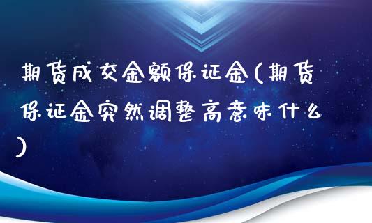 期货成交金额保证金(期货保证金突然调整高意味什么)_https://www.zghnxxa.com_黄金期货_第1张