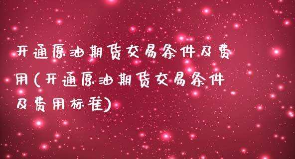 开通原油期货交易条件及费用(开通原油期货交易条件及费用标准)_https://www.zghnxxa.com_黄金期货_第1张