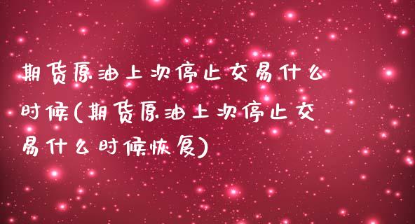 期货原油上次停止交易什么时候(期货原油上次停止交易什么时候恢复)_https://www.zghnxxa.com_黄金期货_第1张