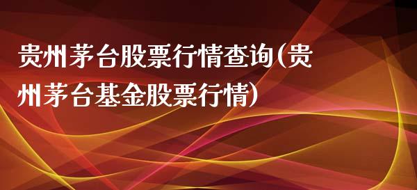 贵州茅台股票行情查询(贵州茅台基金股票行情)_https://www.zghnxxa.com_期货直播室_第1张