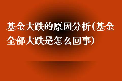 基金大跌的原因分析(基金全部大跌是怎么回事)_https://www.zghnxxa.com_国际期货_第1张