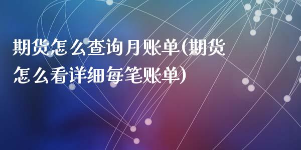 期货怎么查询月账单(期货怎么看详细每笔账单)_https://www.zghnxxa.com_国际期货_第1张