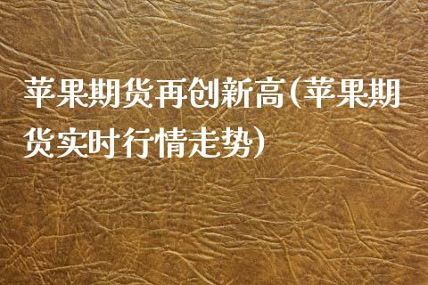 苹果期货再创新高(苹果期货实时行情走势)_https://www.zghnxxa.com_国际期货_第1张