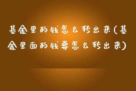 基金里的钱怎么转出来(基金里面的钱要怎么转出来)_https://www.zghnxxa.com_国际期货_第1张