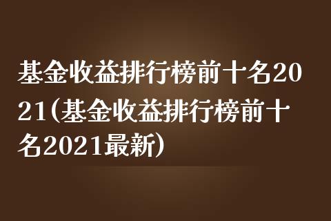 基金收益排行榜前十名2021(基金收益排行榜前十名2021最新)_https://www.zghnxxa.com_黄金期货_第1张