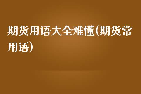 期货用语大全难懂(期货常用语)_https://www.zghnxxa.com_内盘期货_第1张